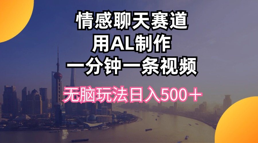 （10349期）情感聊天赛道用al制作一分钟一条视频无脑玩法日入500＋-玩备项目资源网