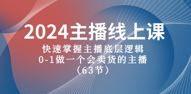 （10377期）2024主播线上课，快速掌握主播底层逻辑，0-1做一个会卖货的主播（63节课）-玩备项目资源网