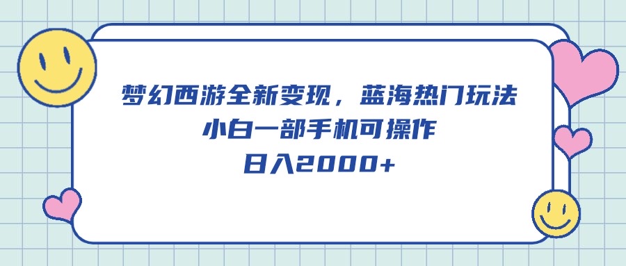 （10367期）梦幻西游全新变现，蓝海热门玩法，小白一部手机可操作，日入2000+-玩备项目资源网