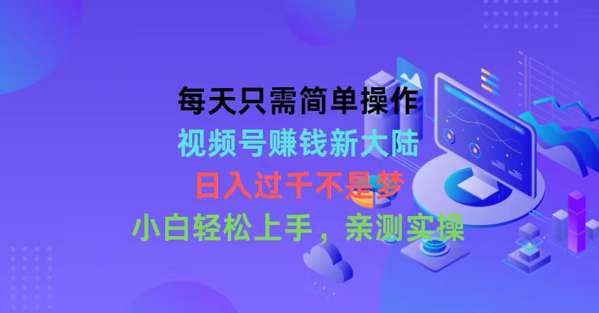 （10290期）每天只需简单操作，视频号赚钱新大陆，日入过千不是梦，小白轻松上手，…-玩备项目资源网
