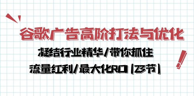 （10287期）谷歌广告高阶打法与优化，凝结行业精华/带你抓住流量红利/最大化ROI(23节)-玩备项目资源网