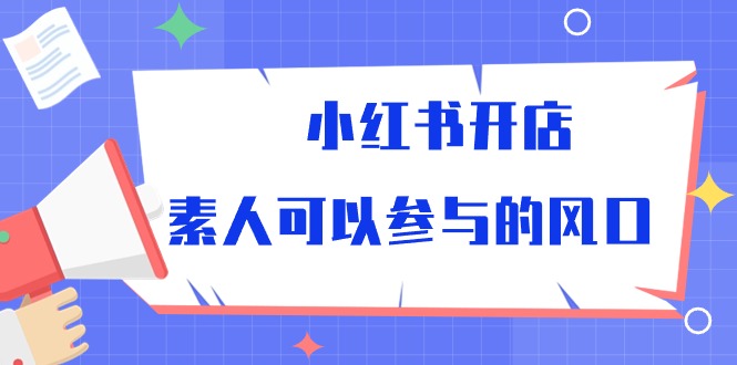（10260期）小红书开店，素人可以参与的风口-玩备项目资源网