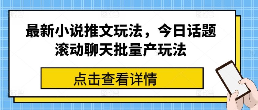 最新小说推文玩法，今日话题滚动聊天批量产玩法-玩备项目资源网