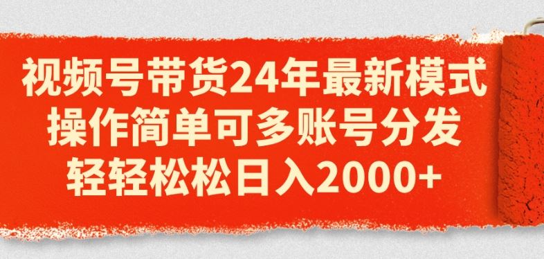 视频号带货24年最新模式，操作简单可多账号分发，轻轻松松日入2k【揭秘】-玩备项目资源网