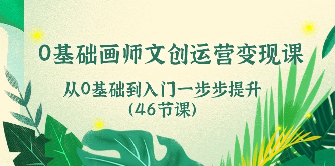 （10781期）0基础画师 文创运营变现课，从0基础到入门一步步提升（46节课）-玩备项目资源网