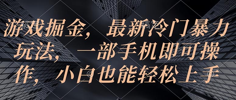（10689期）游戏掘金，最新冷门暴力玩法，一部手机即可操作，小白也能轻松上手-玩备项目资源网