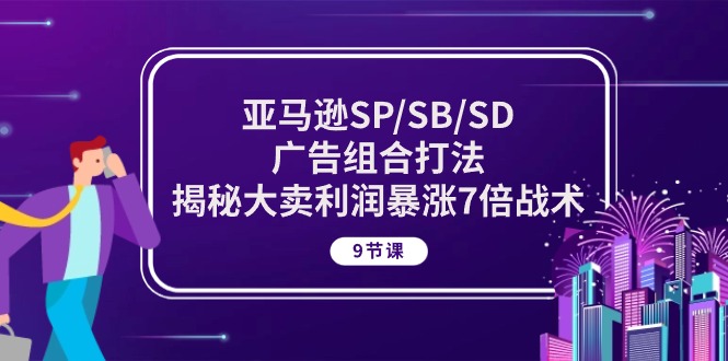 （10687期）亚马逊SP/SB/SD广告组合打法，揭秘大卖利润暴涨7倍战术 (9节课)-玩备项目资源网