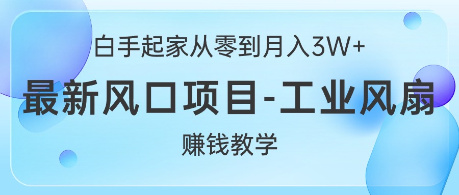 （10663期）白手起家从零到月入3W+，最新风口项目-工业风扇赚钱教学-玩备项目资源网