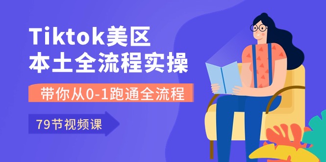 （10743期）Tiktok-美区本土全流程实操课，带你从0-1跑通全流程（79节课）-玩备项目资源网