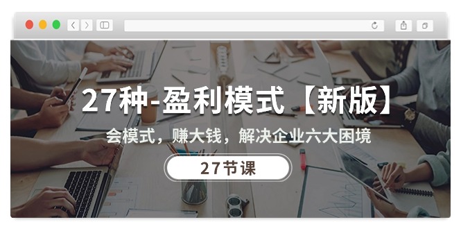 （10726期）27种-盈利模式【新版】会模式，赚大钱，解决企业六大困境 (27节课)-玩备项目资源网
