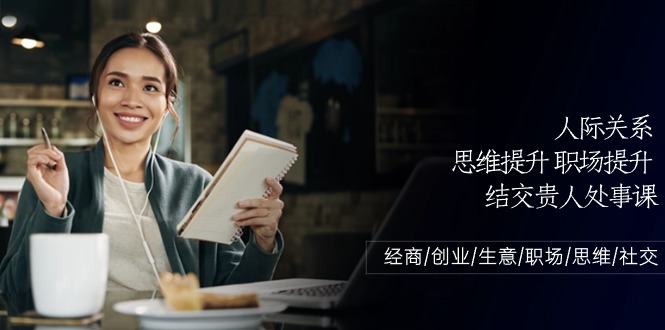 （10658期）人际关系-思维提升-职场提升-结交贵人处事课：经商/创业/生意/职场/思维-玩备项目资源网