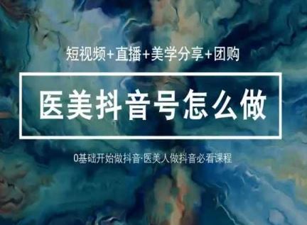 （10656期）玩转医美 抖音短视频与直播：短视频+直播+美学分享+团购（37节）-玩备项目资源网