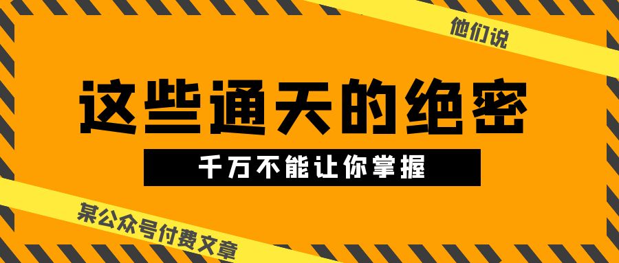 （10651期）某公众号付费文章《他们说 “ 这些通天的绝密，千万不能让你掌握! ”》-玩备项目资源网