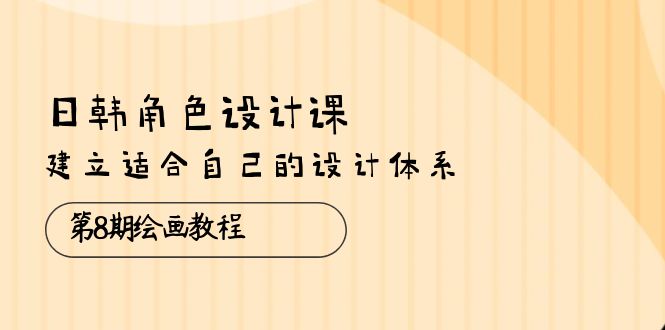 （10641期）日韩 角色设计课：第8期绘画教程，建立适合自己的设计体系（38节课）-玩备项目资源网