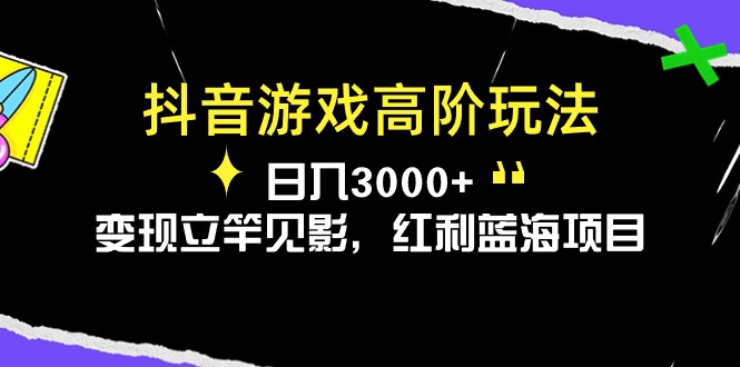 （10620期）抖音游戏高阶玩法，日入3000+，变现立竿见影，红利蓝海项目-玩备项目资源网