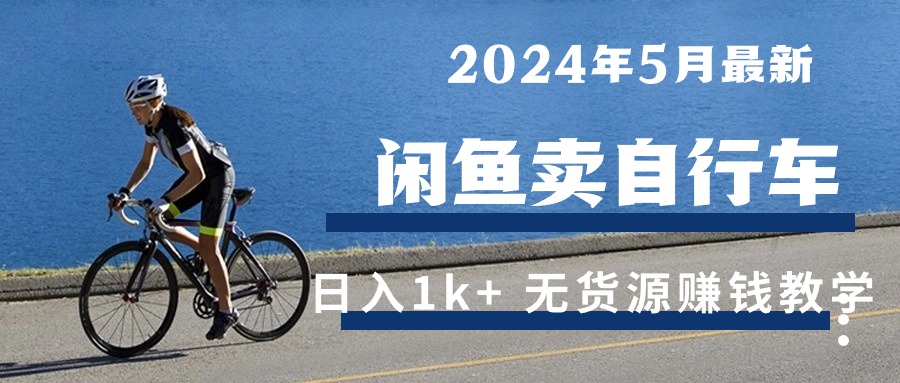 （10543期）2024年5月闲鱼卖自行车日入1k+ 最新无货源赚钱教学-玩备项目资源网