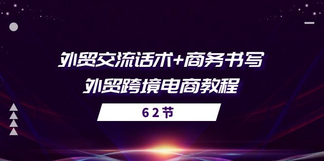 （10981期）外贸 交流话术+ 商务书写-外贸跨境电商教程（56节课）-玩备项目资源网