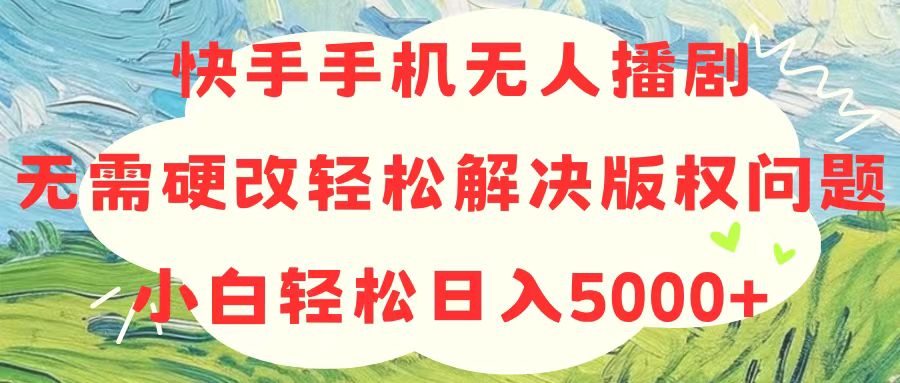 （10979期）快手手机无人播剧，无需硬改，轻松解决版权问题，小白轻松日入5000+-玩备项目资源网