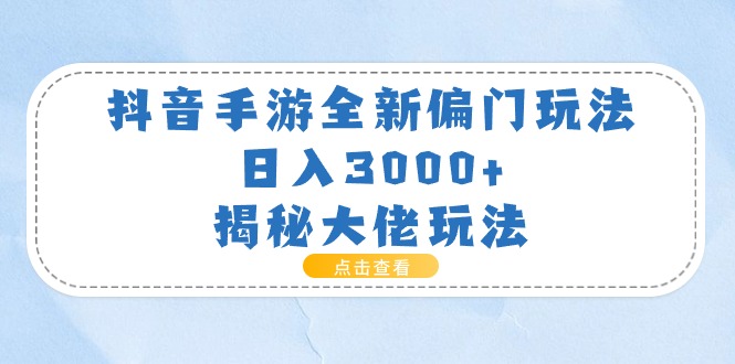 （11075期）抖音手游全新偏门玩法，日入3000+，揭秘大佬玩法-玩备项目资源网