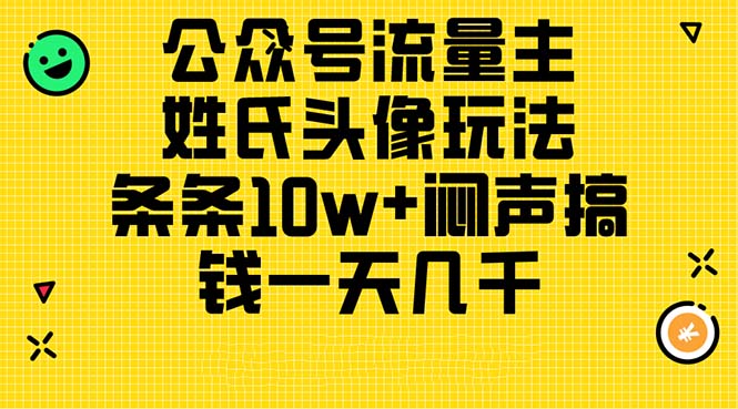 （11067期）公众号流量主，姓氏头像玩法，条条10w+闷声搞钱一天几千，详细教程-玩备项目资源网
