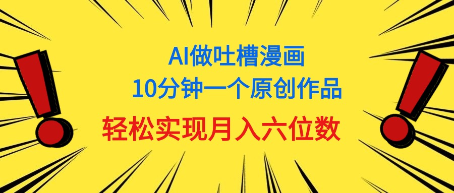（11065期）用AI做中式吐槽漫画，10分钟一个原创作品，轻松实现月入6位数-玩备项目资源网