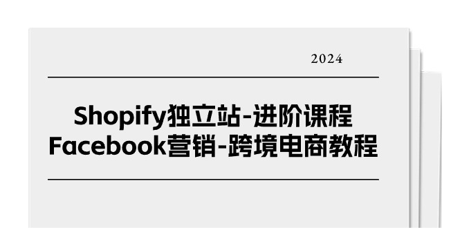 （11043期）Shopify独立站-进阶课程-Facebook营销-跨境电商教程（25节）-玩备项目资源网