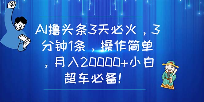 （11033期）AI撸头条3天必火，3分钟1条，操作简单，月入20000+小白超车必备！-玩备项目资源网