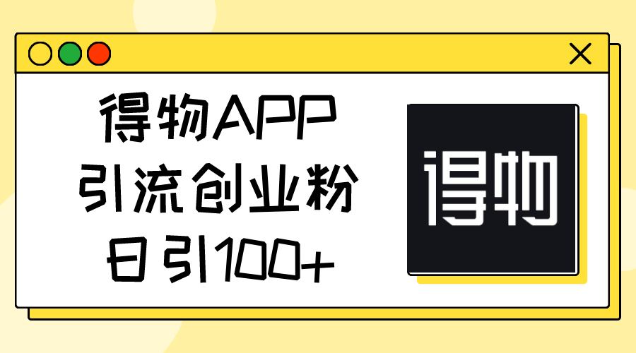 （11027期）得物APP引流创业粉，日引100+-玩备项目资源网