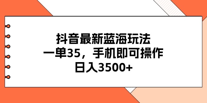 （11025期）抖音最新蓝海玩法，一单35，手机即可操作，日入3500+，不了解一下真是…-玩备项目资源网