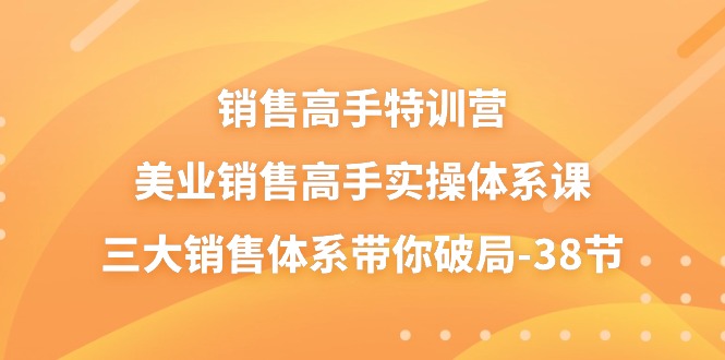 （10939期）销售-高手特训营，美业-销售高手实操体系课，三大销售体系带你破局-38节-玩备项目资源网