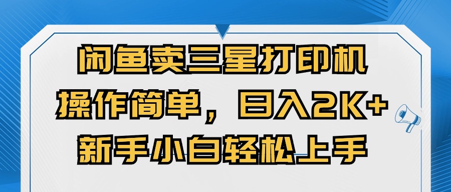 （10903期）闲鱼卖三星打印机，操作简单，日入2000+，新手小白轻松上手-玩备项目资源网