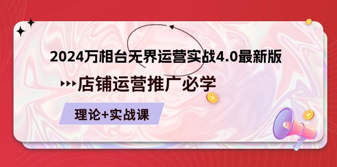（10892期）2024-万相台 无界 运营实战4.0最新版，店铺 运营推广必修 理论+实操-玩备项目资源网