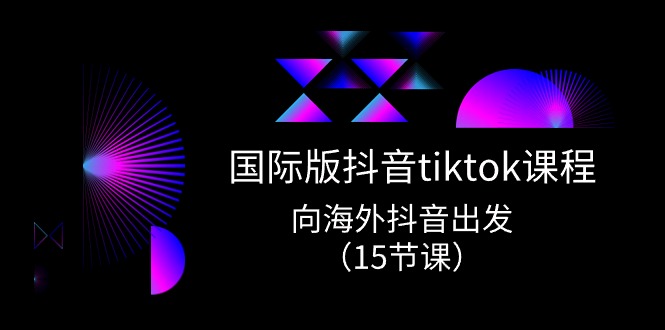 （10891期）国际版 抖音tiktok实战课程，向海外抖音出发（15节课）-玩备项目资源网