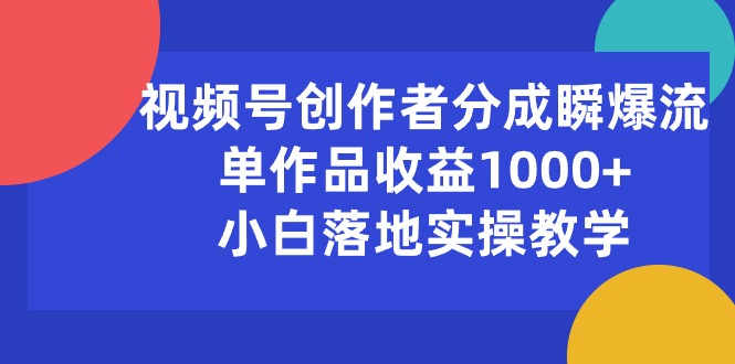 （10854期）视频号创作者分成瞬爆流，单作品收益1000+，小白落地实操教学-玩备项目资源网