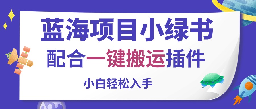 （10841期）蓝海项目小绿书，配合一键搬运插件，小白轻松入手-玩备项目资源网