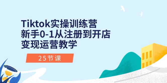 （10840期）Tiktok实操训练营：新手0-1从注册到开店变现运营教学（25节课）-玩备项目资源网