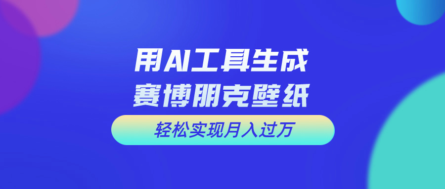（10883期）用免费AI制作科幻壁纸，打造科幻视觉，新手也能月入过万！-玩备项目资源网