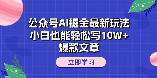 （10878期）公众号AI掘金最新玩法，小白也能轻松写10W+爆款文章-玩备项目资源网