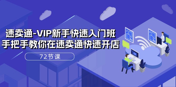 （10867期）速卖通-VIP新手快速入门班，手把手教你在速卖通快速开店（72节课）-玩备项目资源网
