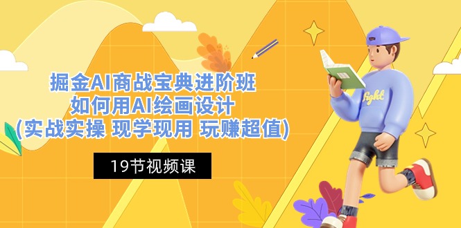 （10814期）掘金AI 商战 宝典 进阶班：如何用AI绘画设计(实战实操 现学现用 玩赚超值)-玩备项目资源网