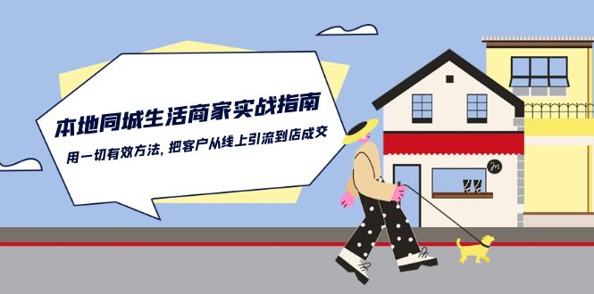 （10810期）本地同城生活·商家实战指南：用一切有效方法，把客户从线上引流到店成交-玩备项目资源网