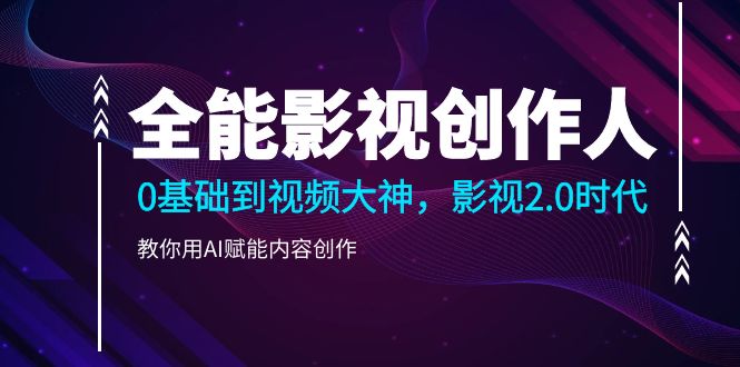（10809期）全能影视-创作人2.0，0基础到视频大神，教你用AI赋能内容创作 (85节)-玩备项目资源网