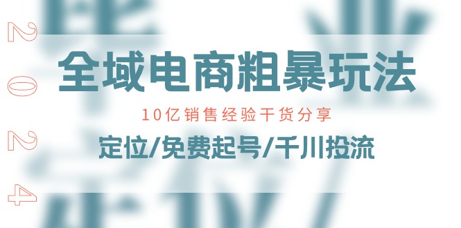 （11057期）全域电商-粗暴玩法课：10亿销售经验干货分享！定位/免费起号/千川投流-玩备项目资源网