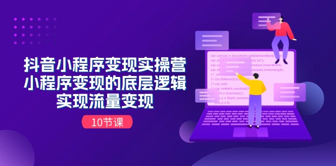 （11256期）抖音小程序变现实操营，小程序变现的底层逻辑，实现流量变现（10节课）-玩备项目资源网
