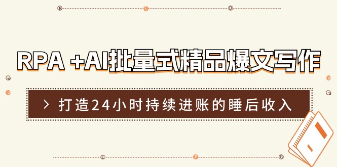 （11327期）RPA +AI批量式 精品爆文写作  日更实操营，打造24小时持续进账的睡后收入-玩备项目资源网