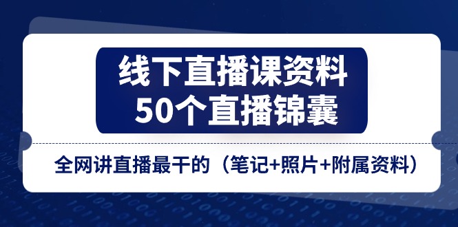 （11319期）线下直播课资料、50个-直播锦囊，全网讲直播最干的（笔记+照片+附属资料）-玩备项目资源网