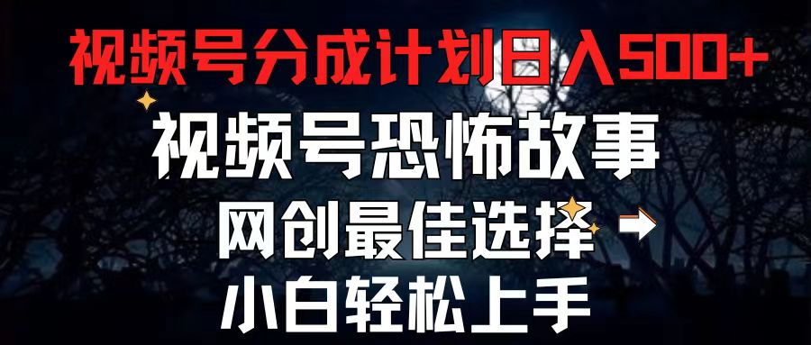 （11308期）2024最新视频号分成计划，每天5分钟轻松月入500+，恐怖故事赛道,-玩备项目资源网