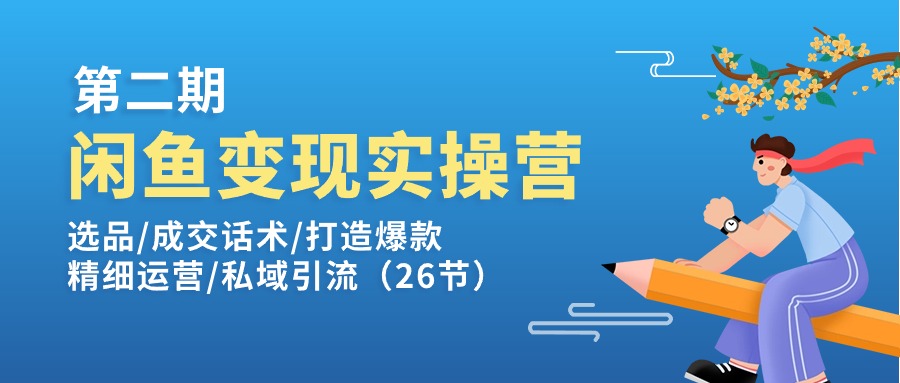 （11305期）闲鱼变现实操训练营第2期：选品/成交话术/打造爆款/精细运营/私域引流-玩备项目资源网