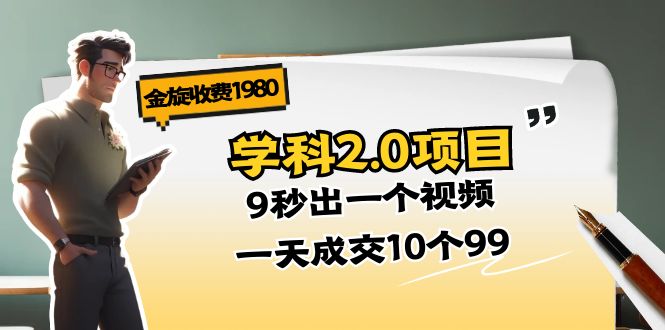 （11188期）金旋收费1980《学科2.0项目》9秒出一个视频，一天成交10个99-玩备项目资源网
