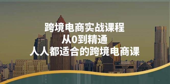 （11183期）跨境电商实战课程：从0到精通，人人都适合的跨境电商课（14节课）-玩备项目资源网